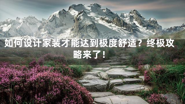 如何设计家装才能达到极度舒适？终极攻略来了！