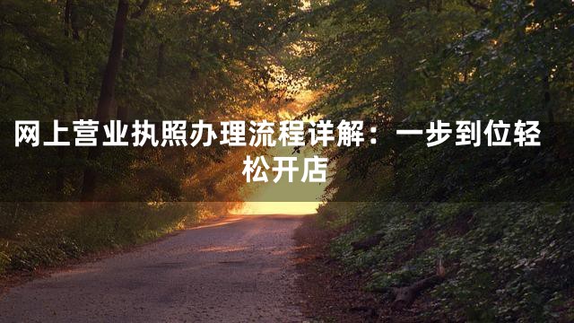 网上营业执照办理流程详解：一步到位轻松开店