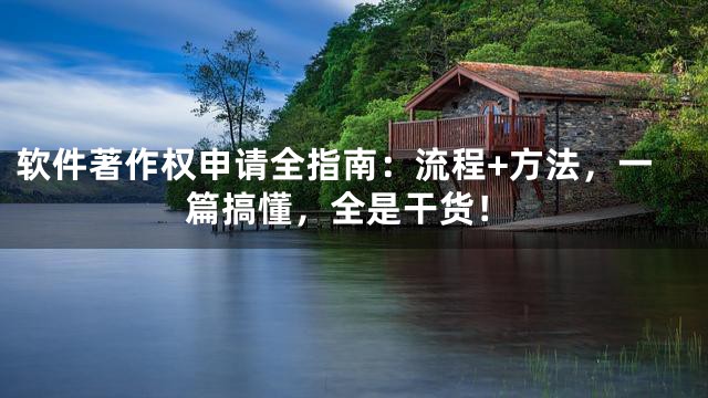 软件著作权申请全指南：流程+方法，一篇搞懂，全是干货！
