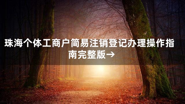 珠海个体工商户简易注销登记办理操作指南完整版→
