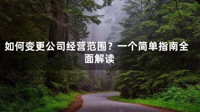 如何变更公司经营范围？一个简单指南全面解读