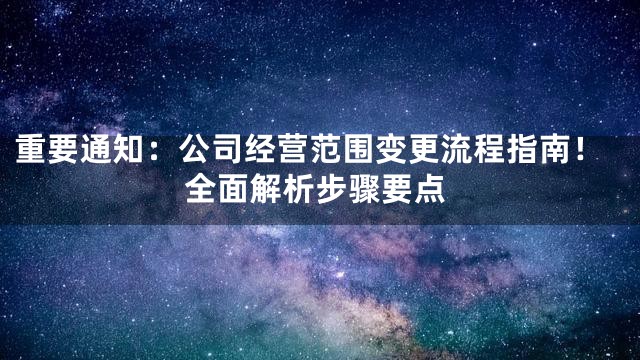 重要通知：公司经营范围变更流程指南！全面解析步骤要点