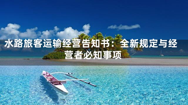 水路旅客运输经营告知书：全新规定与经营者必知事项