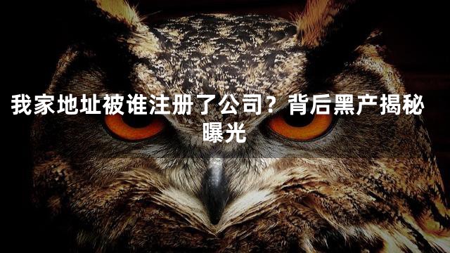 我家地址被谁注册了公司？背后黑产揭秘曝光