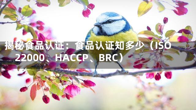 揭秘食品认证：食品认证知多少（ISO22000、HACCP、BRC）