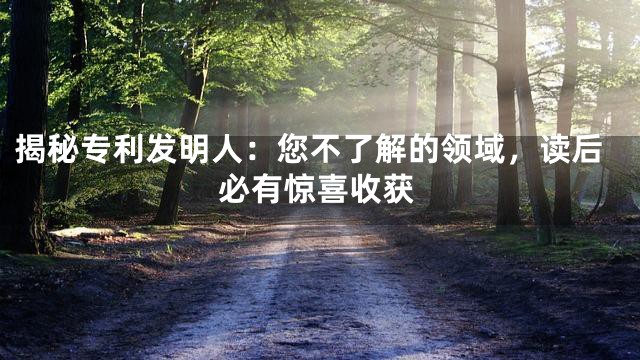 揭秘专利发明人：您不了解的领域，读后必有惊喜收获