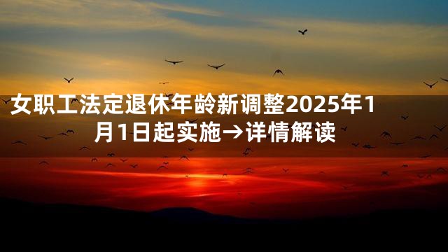 女职工法定退休年龄新调整2025年1月1日起实施→详情解读