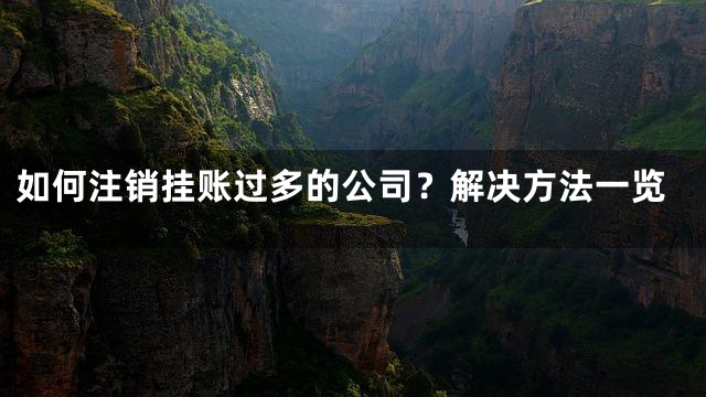 如何注销挂账过多的公司？解决方法一览
