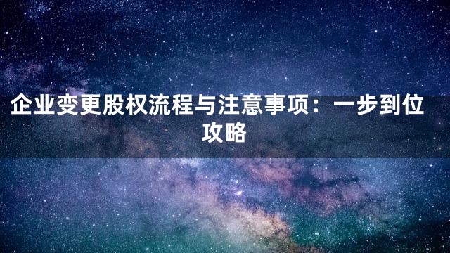 企业变更股权流程与注意事项：一步到位攻略