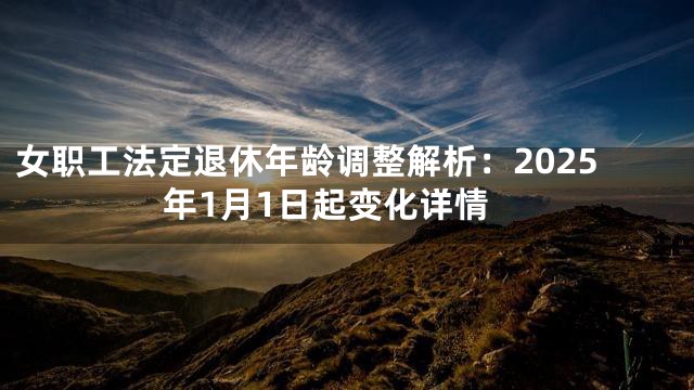 女职工法定退休年龄调整解析：2025年1月1日起变化详情