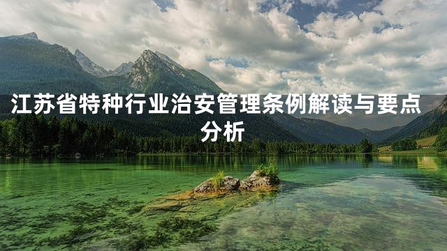 江苏省特种行业治安管理条例解读与要点分析