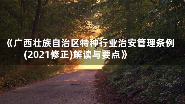 《广西壮族自治区特种行业治安管理条例(2021修正)解读与要点》