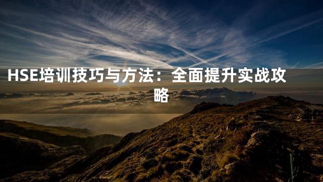 HSE培训技巧与方法：全面提升实战攻略