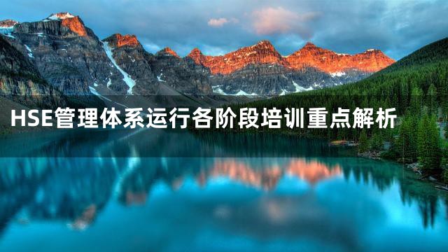 HSE管理体系运行各阶段培训重点解析