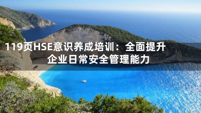 119页HSE意识养成培训：全面提升企业日常安全管理能力