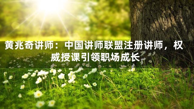 黄兆奇讲师：中国讲师联盟注册讲师，权威授课引领职场成长