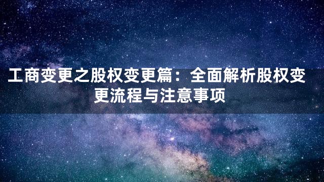 工商变更之股权变更篇：全面解析股权变更流程与注意事项