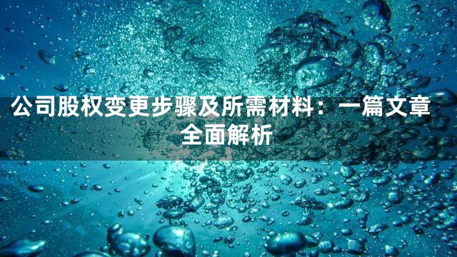 公司股权变更步骤及所需材料：一篇文章全面解析