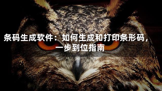 条码生成软件：如何生成和打印条形码，一步到位指南