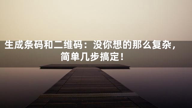 生成条码和二维码：没你想的那么复杂，简单几步搞定！