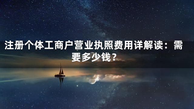 注册个体工商户营业执照费用详解读：需要多少钱？