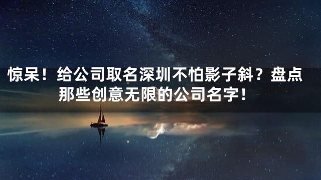 惊呆！给公司取名深圳不怕影子斜？盘点那些创意无限的公司名字！