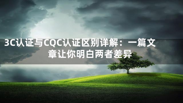 3C认证与CQC认证区别详解：一篇文章让你明白两者差异