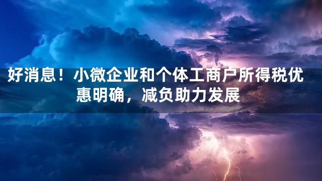 好消息！小微企业和个体工商户所得税优惠明确，减负助力发展