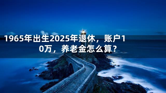 1965年出生2025年退休，账户10万，养老金怎么算？