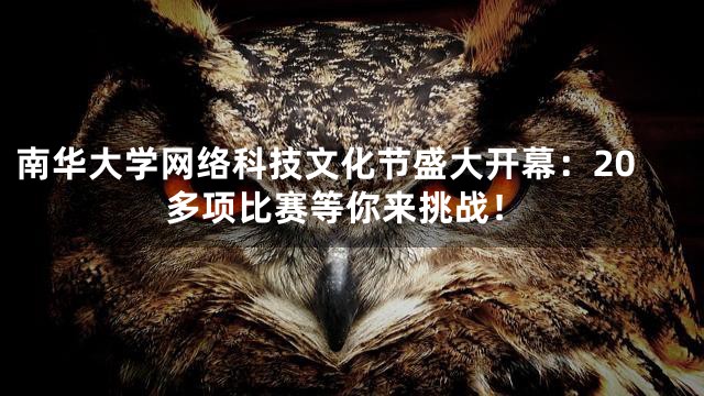 南华大学网络科技文化节盛大开幕：20多项比赛等你来挑战！