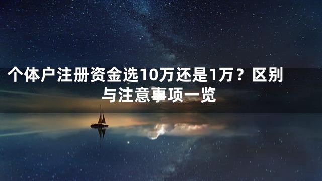 个体户注册资金选10万还是1万？区别与注意事项一览