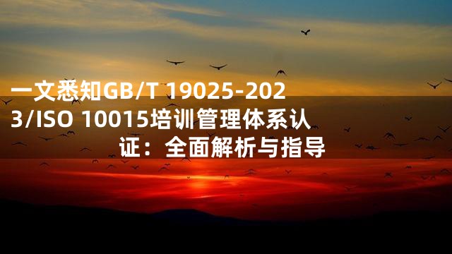 一文悉知GB/T 19025-2023/ISO 10015培训管理体系认证：全面解析与指导