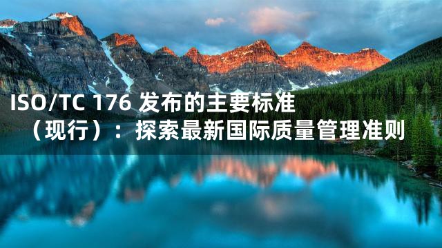 ISO/TC 176 发布的主要标准（现行）：探索最新国际质量管理准则
