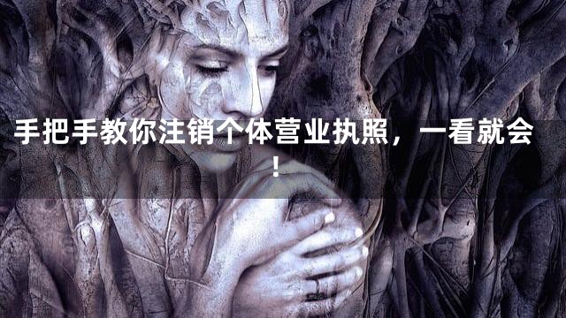 手把手教你注销个体营业执照，一看就会！