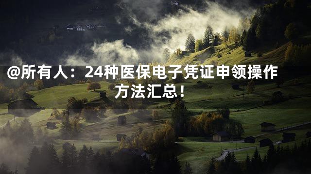 @所有人：24种医保电子凭证申领操作方法汇总！