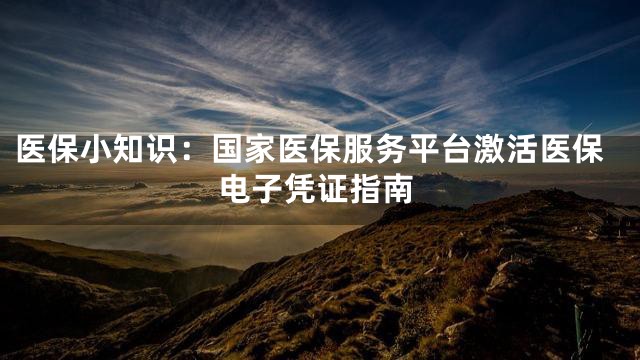 医保小知识：国家医保服务平台激活医保电子凭证指南