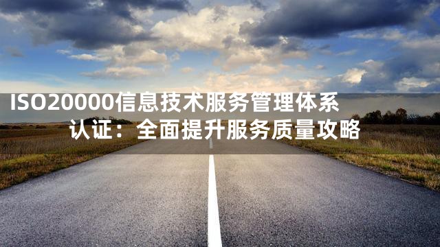 ISO20000信息技术服务管理体系认证：全面提升服务质量攻略