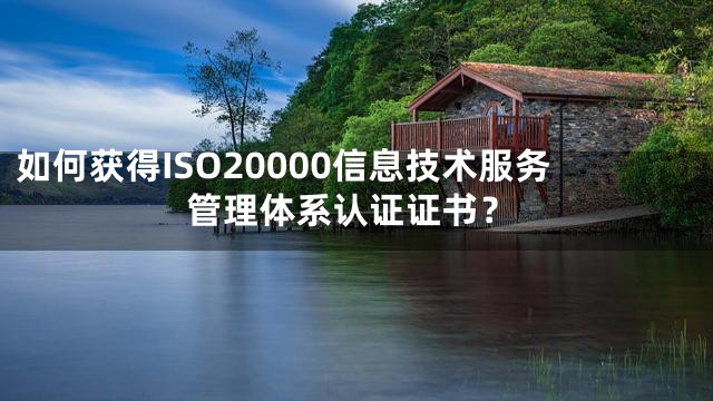 如何获得ISO20000信息技术服务管理体系认证证书？