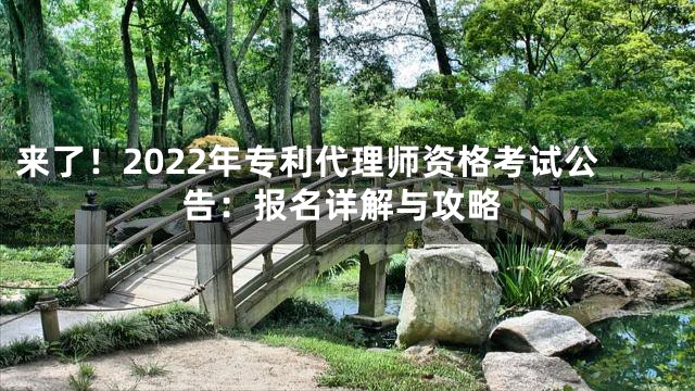 来了！2022年专利代理师资格考试公告：报名详解与攻略