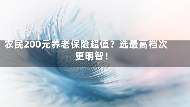 农民200元养老保险超值？选最高档次更明智！