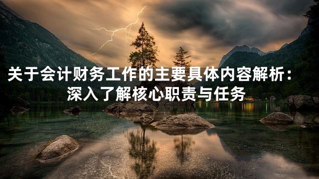 关于会计财务工作的主要具体内容解析：深入了解核心职责与任务