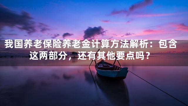 我国养老保险养老金计算方法解析：包含这两部分，还有其他要点吗？