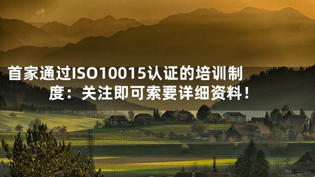 首家通过ISO10015认证的培训制度：关注即可索要详细资料！