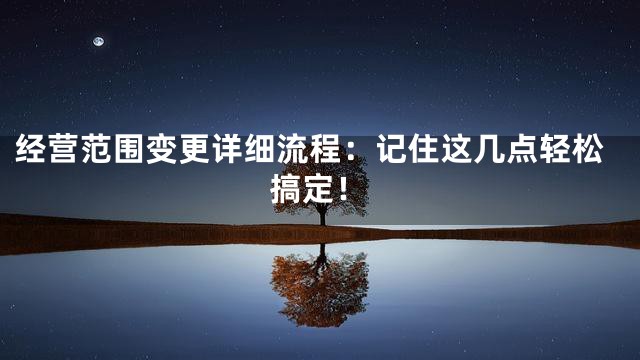 经营范围变更详细流程：记住这几点轻松搞定！