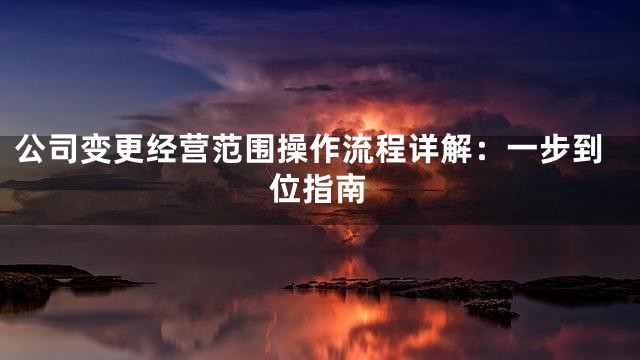 公司变更经营范围操作流程详解：一步到位指南