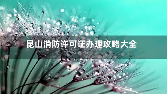 昆山消防许可证办理攻略大全