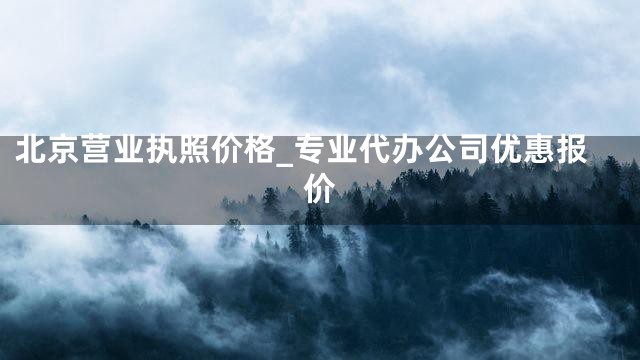 北京营业执照价格_专业代办公司优惠报价