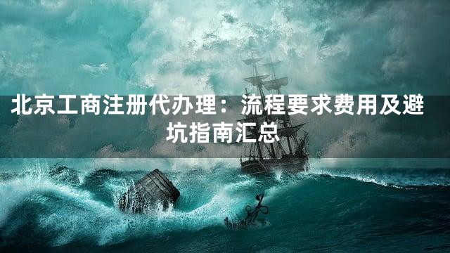 北京工商注册代办理：流程要求费用及避坑指南汇总