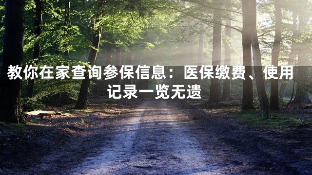 教你在家查询参保信息：医保缴费、使用记录一览无遗