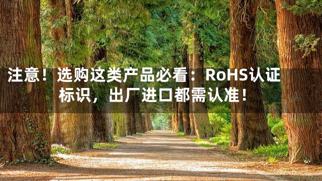 注意！选购这类产品必看：RoHS认证标识，出厂进口都需认准！